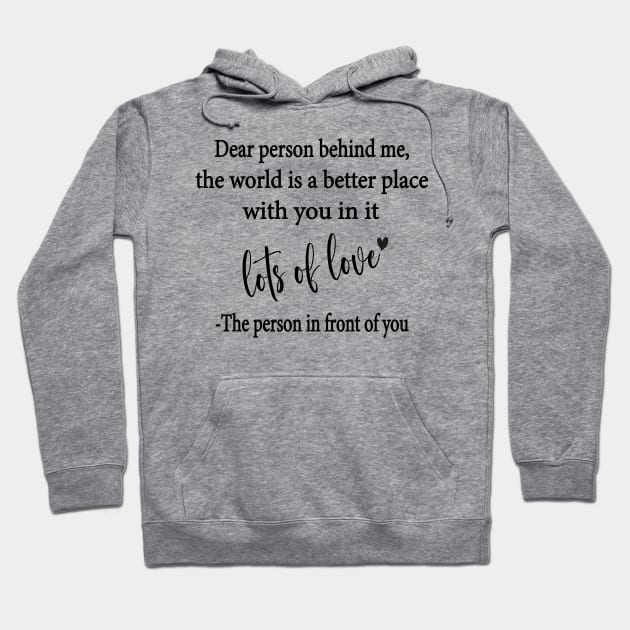 Dear Person Behind Me The World is a Better Place With You In It Hoodie by WildFoxFarmCo
